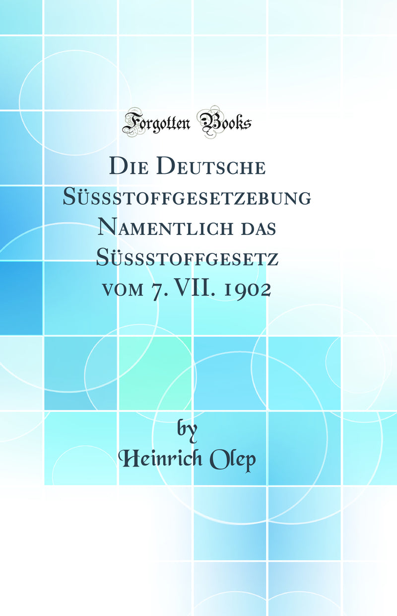 Die Deutsche Süssstoffgesetzebung Namentlich das Süssstoffgesetz vom 7. VII. 1902 (Classic Reprint)