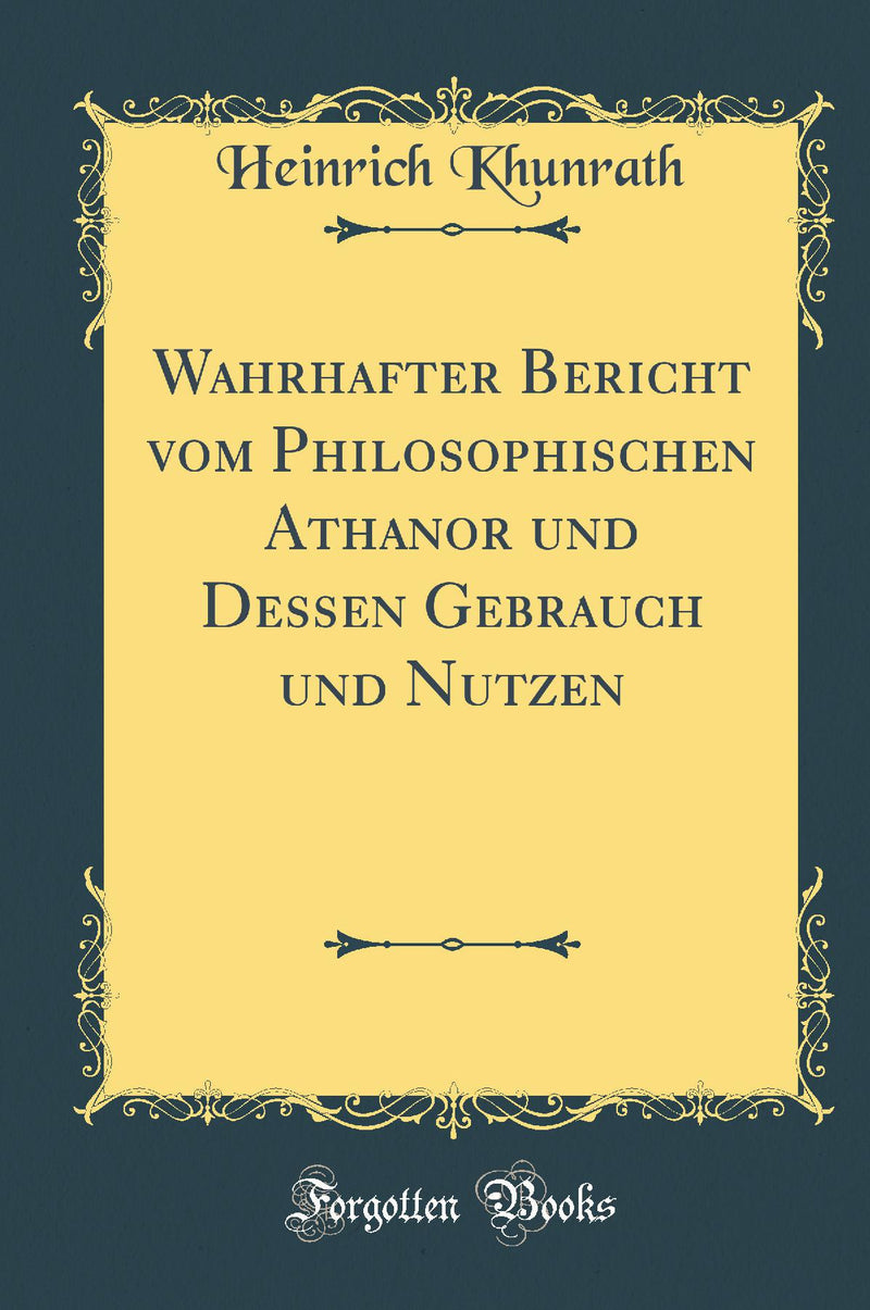 Wahrhafter Bericht vom Philosophischen Athanor und Dessen Gebrauch und Nutzen (Classic Reprint)