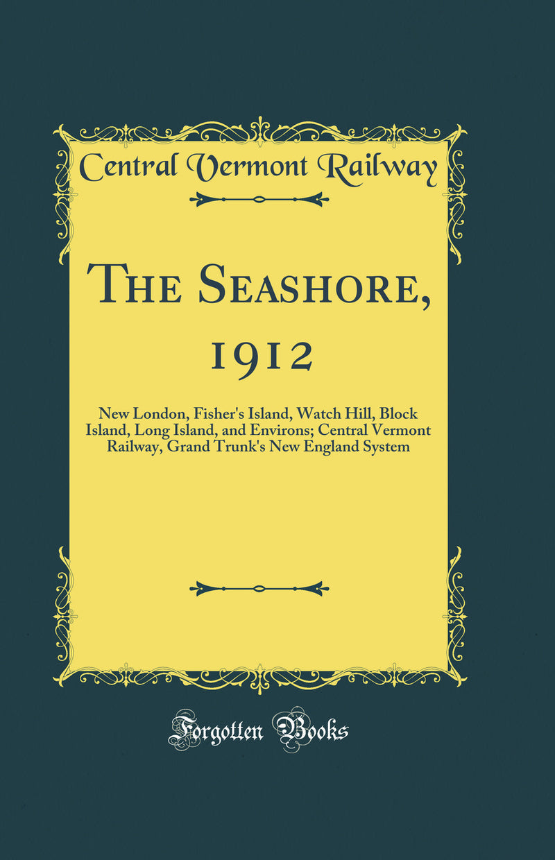 The Seashore, 1912: New London, Fisher''s Island, Watch Hill, Block Island, Long Island, and Environs; Central Vermont Railway, Grand Trunk''s New England System (Classic Reprint)