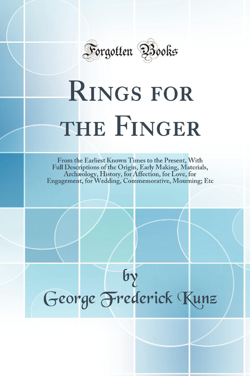 Rings for the Finger: From the Earliest Known Times to the Present, With Full Descriptions of the Origin, Early Making, Materials, Arch?ology, History, for Affection, for Love, for Engagement, for Wedding, Commemorative, Mourning; Etc (Classic Reprint)