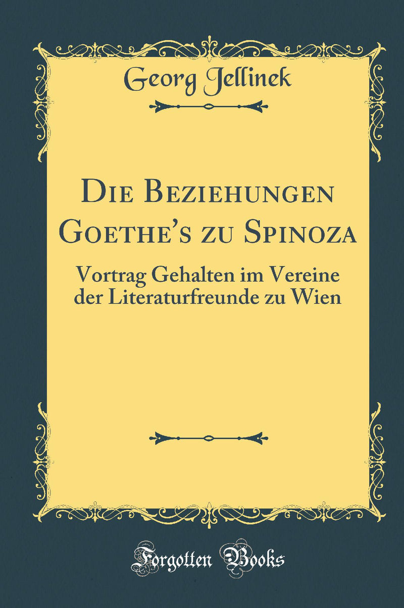 Die Beziehungen Goethe''s zu Spinoza: Vortrag Gehalten im Vereine der Literaturfreunde zu Wien (Classic Reprint)