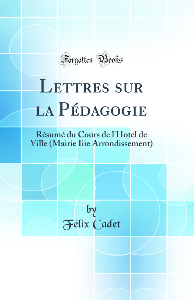 Lettres sur la Pédagogie: Résumé du Cours de l'Hotel de Ville (Mairie Iiie Arrondissement) (Classic Reprint)