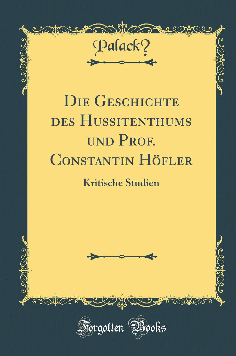 Die Geschichte des Hussitenthums und Prof. Constantin Höfler: Kritische Studien (Classic Reprint)