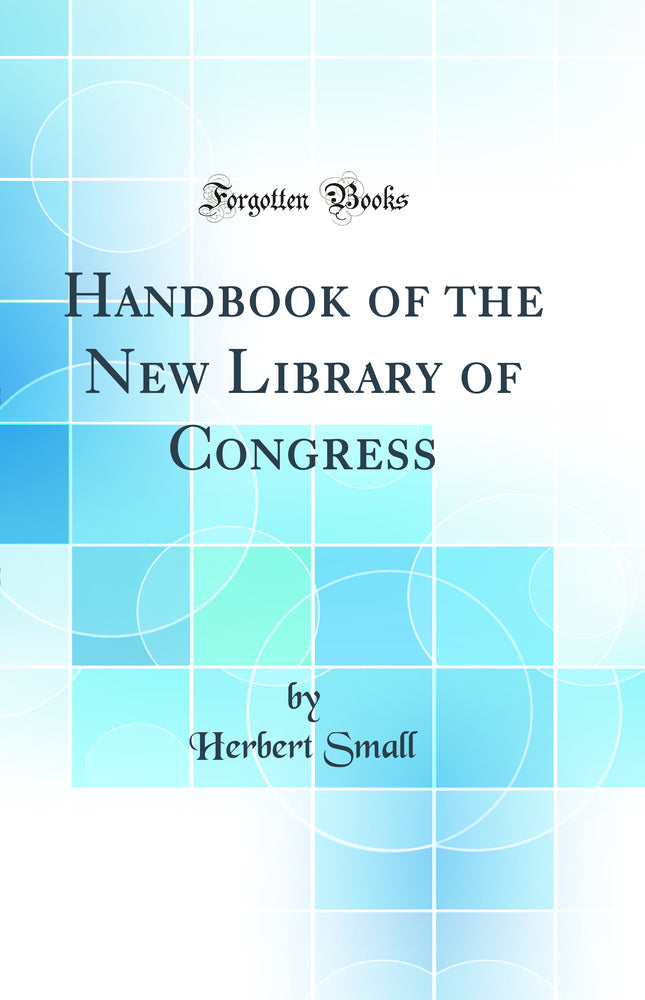 Handbook of the New Library of Congress: With Essays on the Architecture, Sculpture and Painting, and on the Function of a National Library (Classic Reprint)