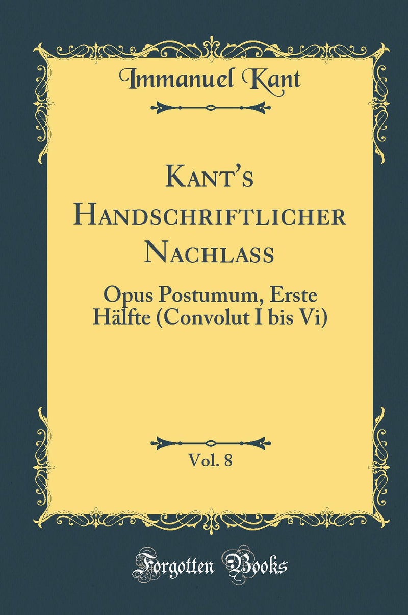 Kant's Handschriftlicher Nachlass, Vol. 8: Opus Postumum, Erste Hälfte (Convolut I bis Vi) (Classic Reprint)