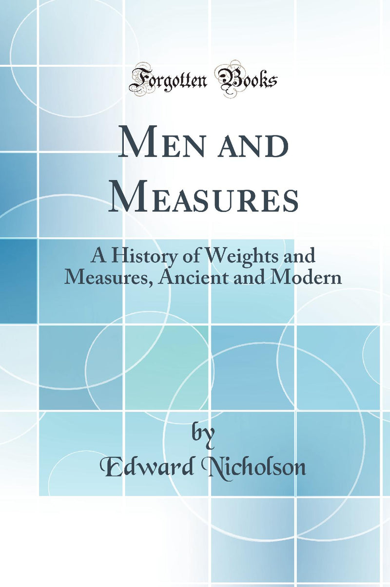 Men and Measures: A History of Weights and Measures, Ancient and Modern (Classic Reprint)