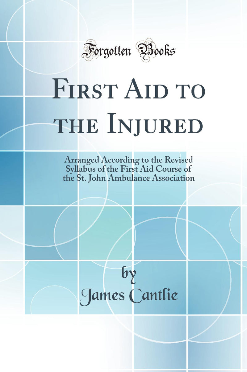 First Aid to the Injured: Arranged According to the Revised Syllabus of the First Aid Course of the St. John Ambulance Association (Classic Reprint)