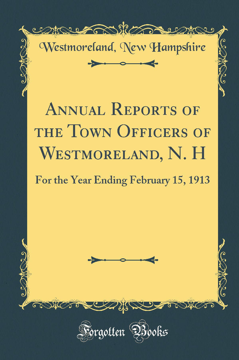 Annual Reports of the Town Officers of Westmoreland, N. H: For the Year Ending February 15, 1913 (Classic Reprint)