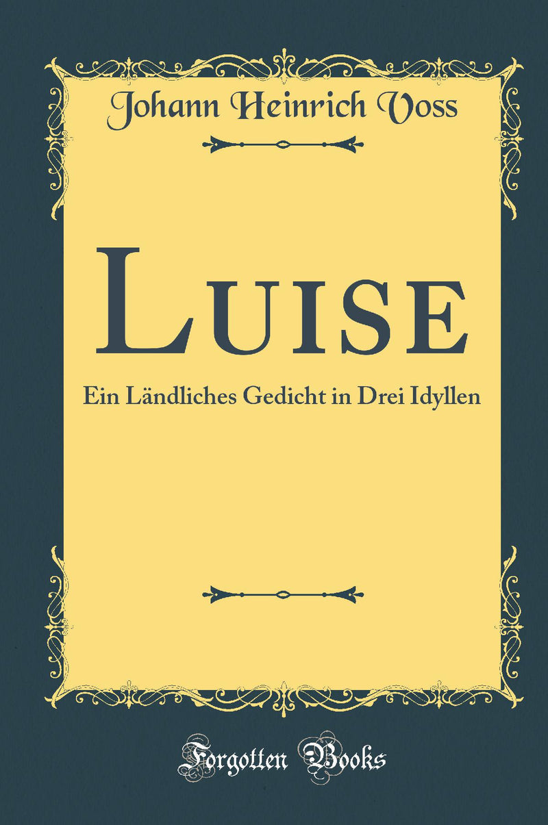Luise: Ein L?ndliches Gedicht in Drei Idyllen (Classic Reprint)