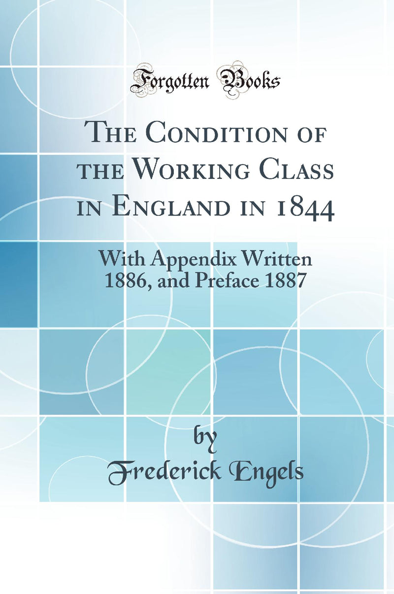 The Condition of the Working Class in England in 1844: With Appendix Written 1886, and Preface 1887 (Classic Reprint)