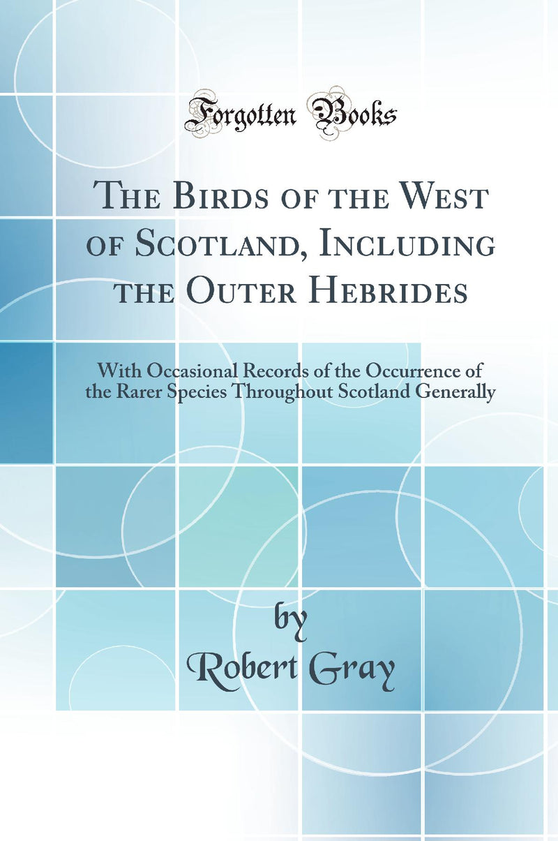 The Birds of the West of Scotland, Including the Outer Hebrides: With Occasional Records of the Occurrence of the Rarer Species Throughout Scotland Generally (Classic Reprint)