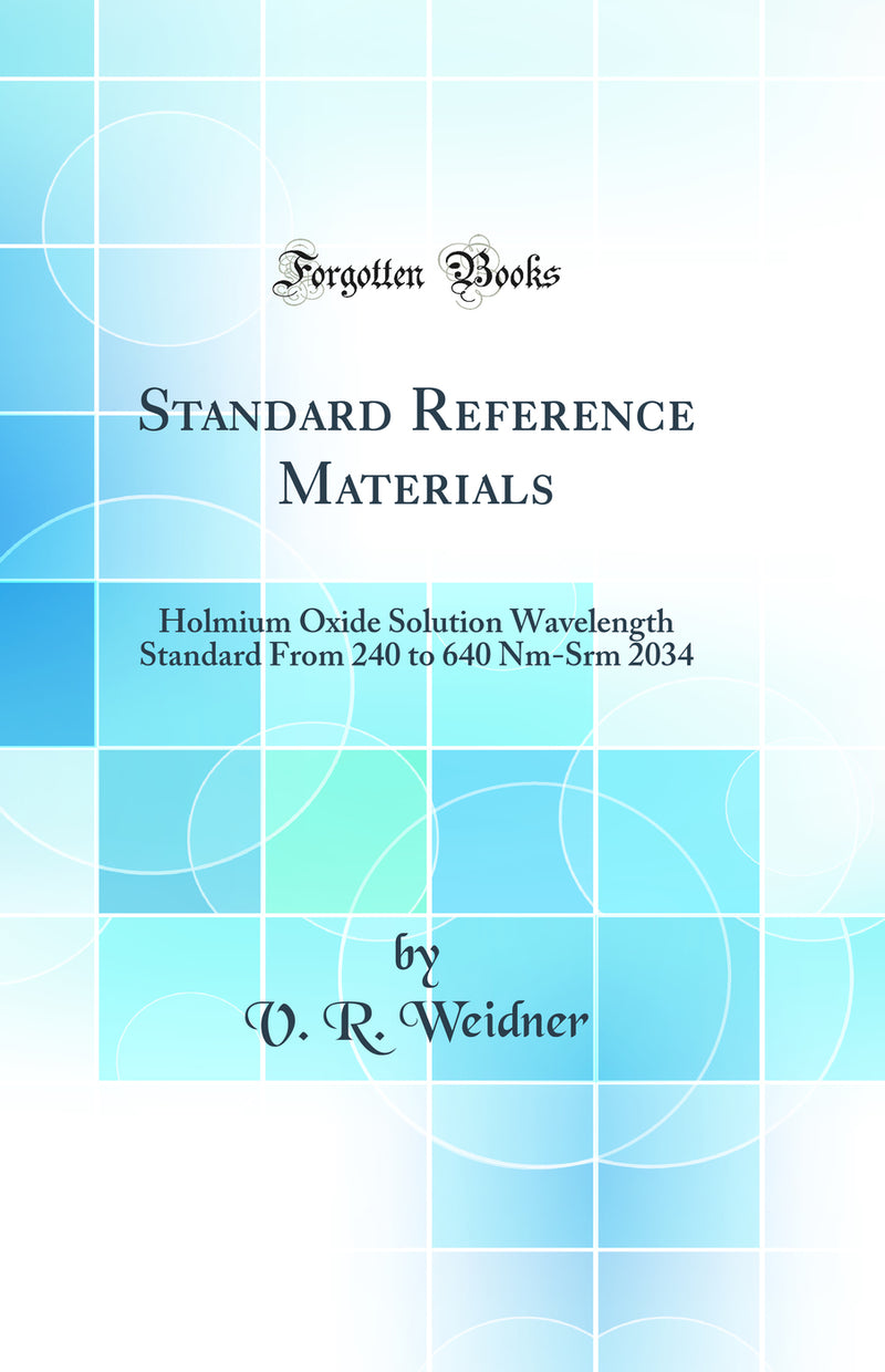 Standard Reference Materials: Holmium Oxide Solution Wavelength Standard From 240 to 640 Nm-Srm 2034 (Classic Reprint)