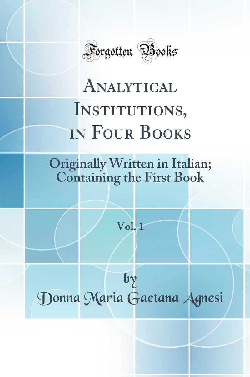 Analytical Institutions, in Four Books, Vol. 1: Originally Written in Italian; Containing the First Book (Classic Reprint)