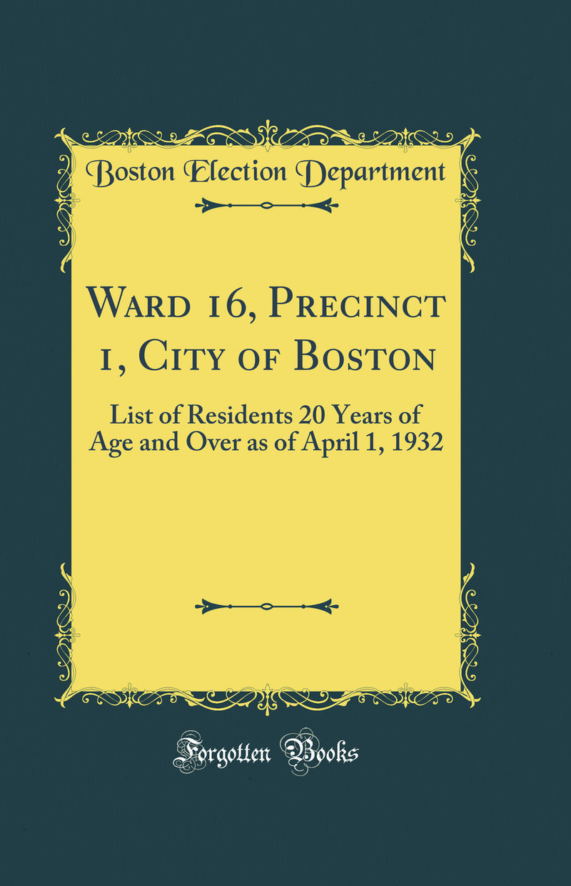 Ward 16, Precinct 1, City of Boston: List of Residents 20 Years of Age and Over as of April 1, 1932 (Classic Reprint)