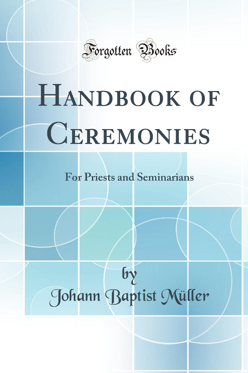 Handbook of Ceremonies: For Priests and Seminarians (Classic Reprint)