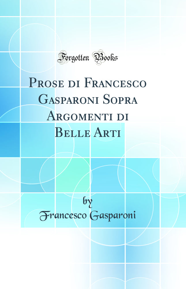 Prose di Francesco Gasparoni Sopra Argomenti di Belle Arti (Classic Reprint)