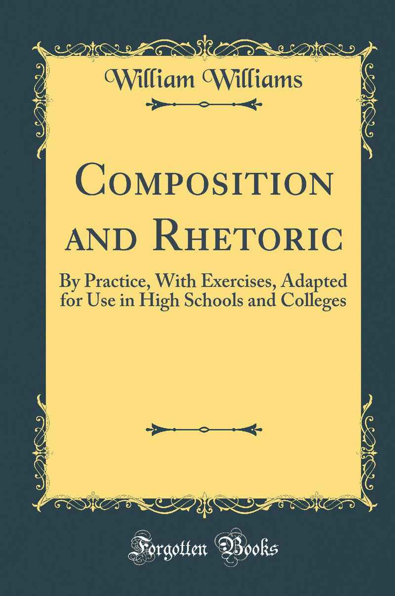 Composition and Rhetoric: By Practice, With Exercises, Adapted for Use in High Schools and Colleges (Classic Reprint)