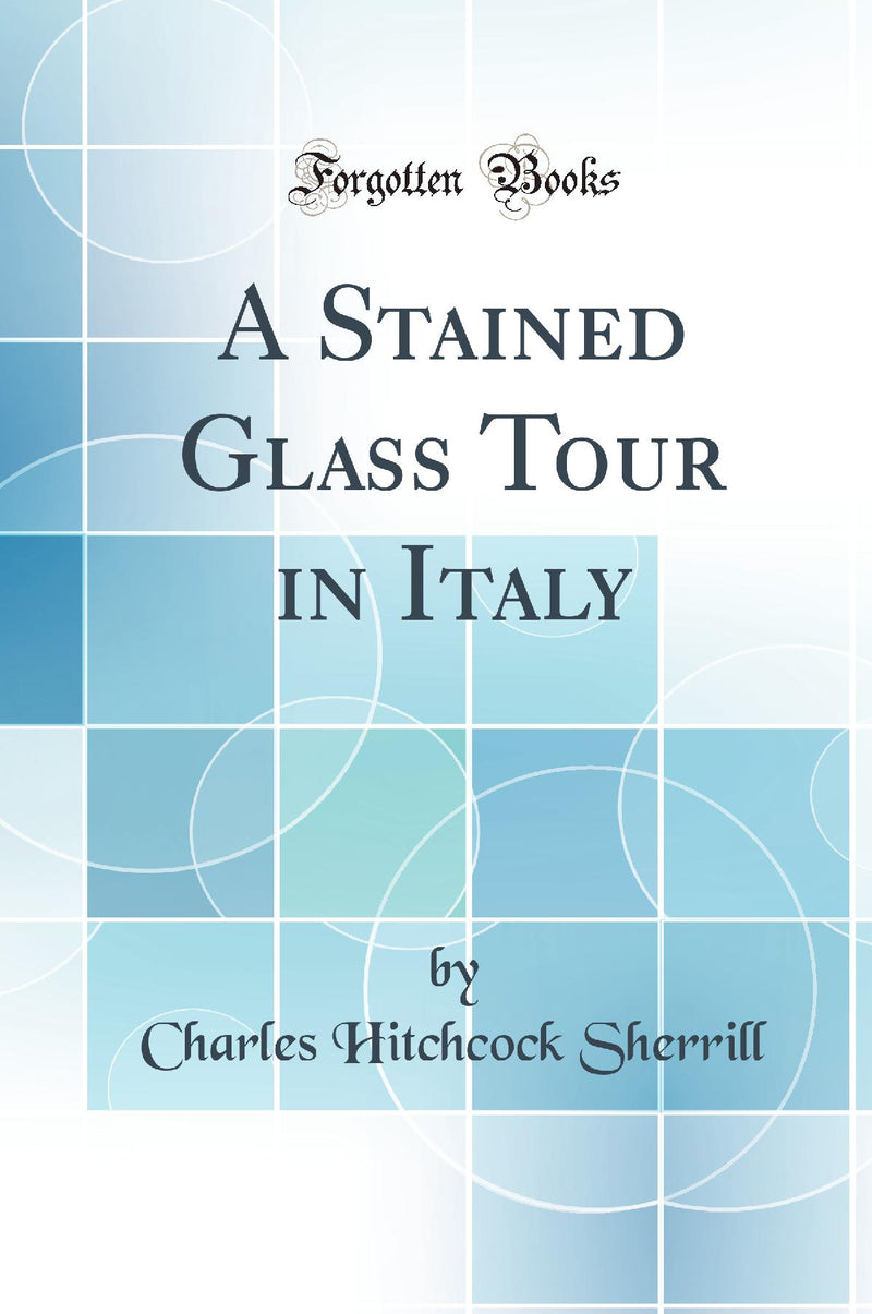 A Stained Glass Tour in Italy (Classic Reprint)
