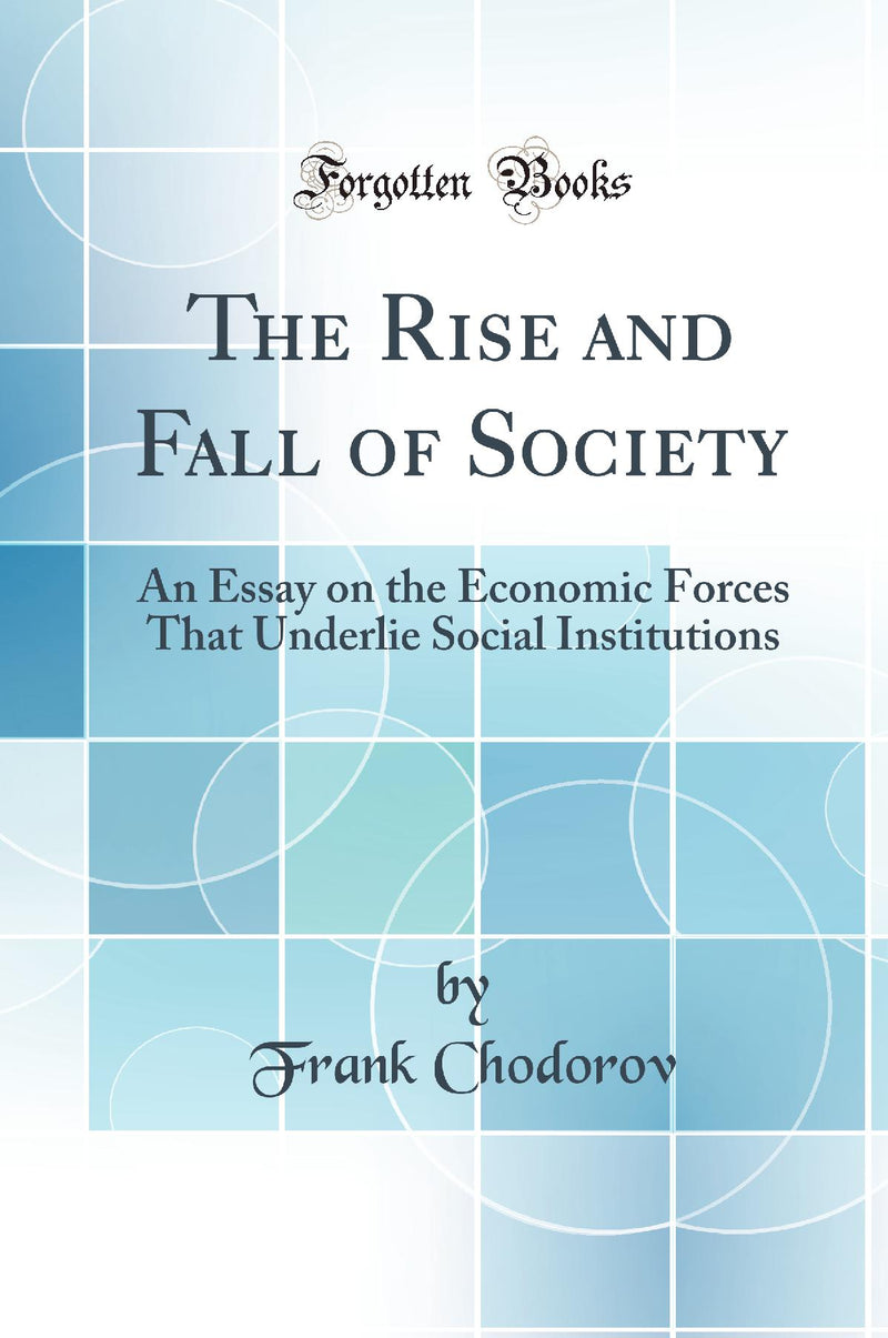 The Rise and Fall of Society: An Essay on the Economic Forces That Underlie Social Institutions (Classic Reprint)