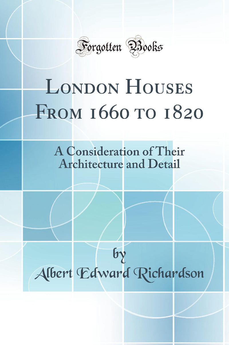 London Houses From 1660 to 1820: A Consideration of Their Architecture and Detail (Classic Reprint)