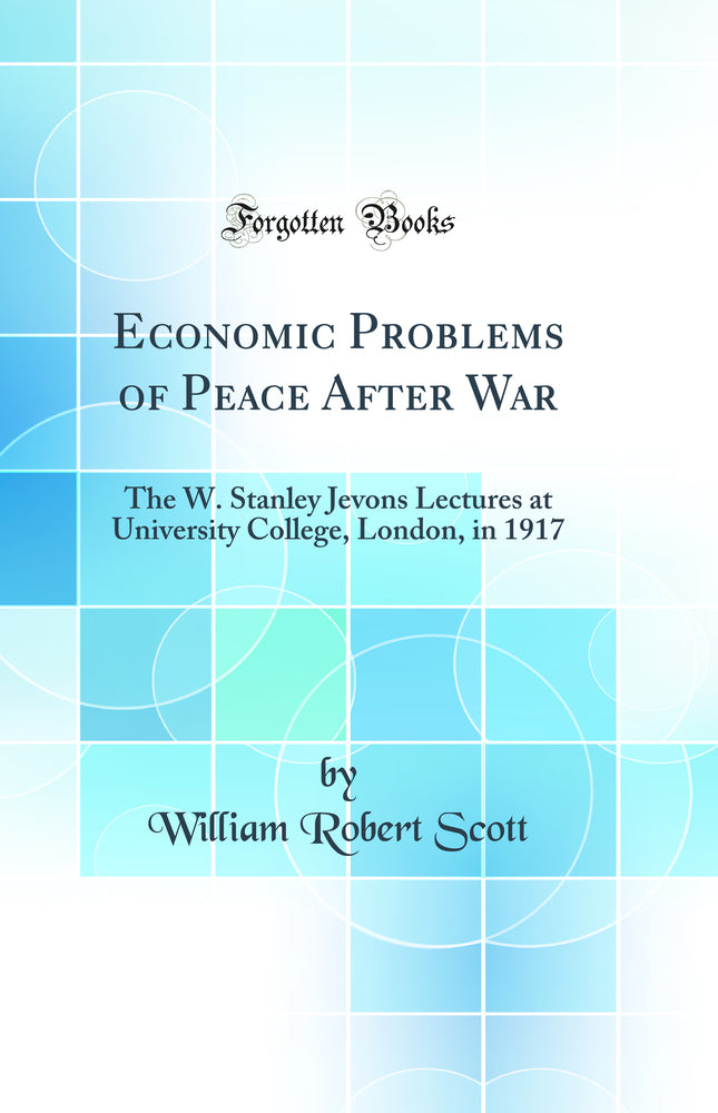 Economic Problems of Peace After War: The W. Stanley Jevons Lectures at University College, London, in 1917 (Classic Reprint)