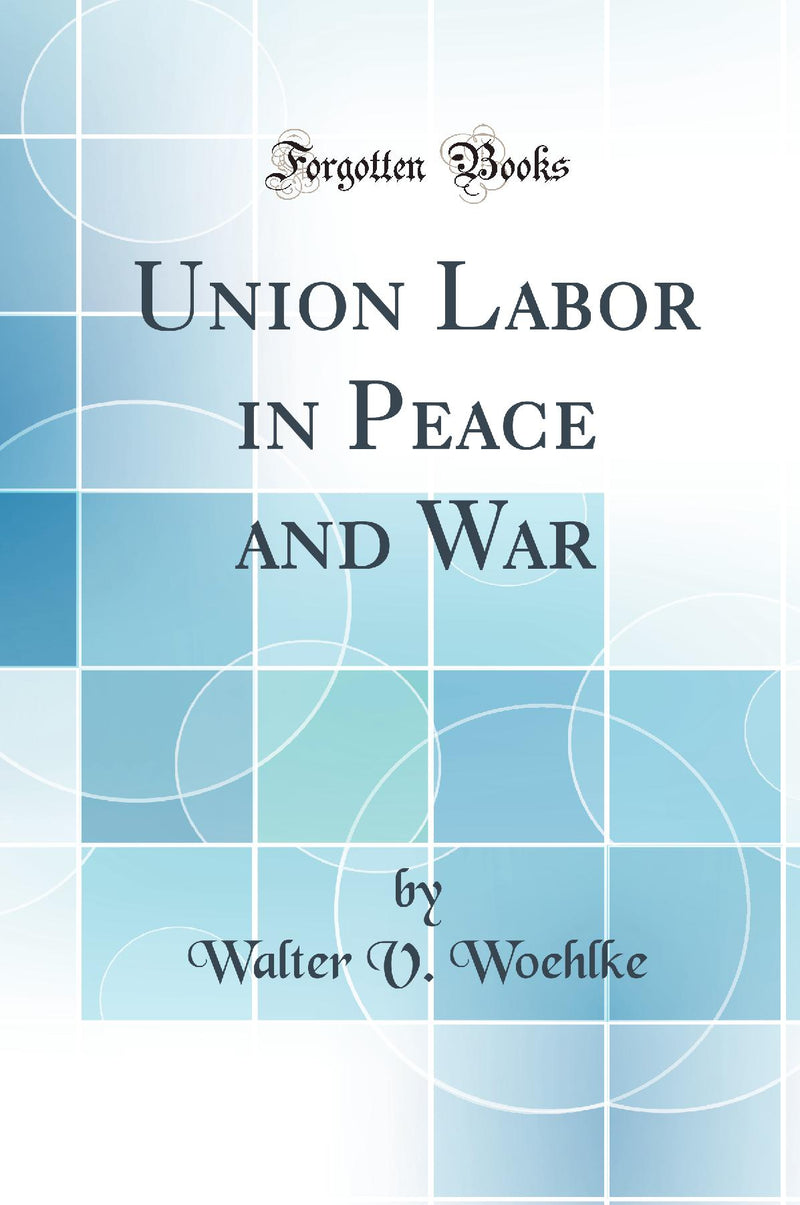 Union Labor in Peace and War (Classic Reprint)