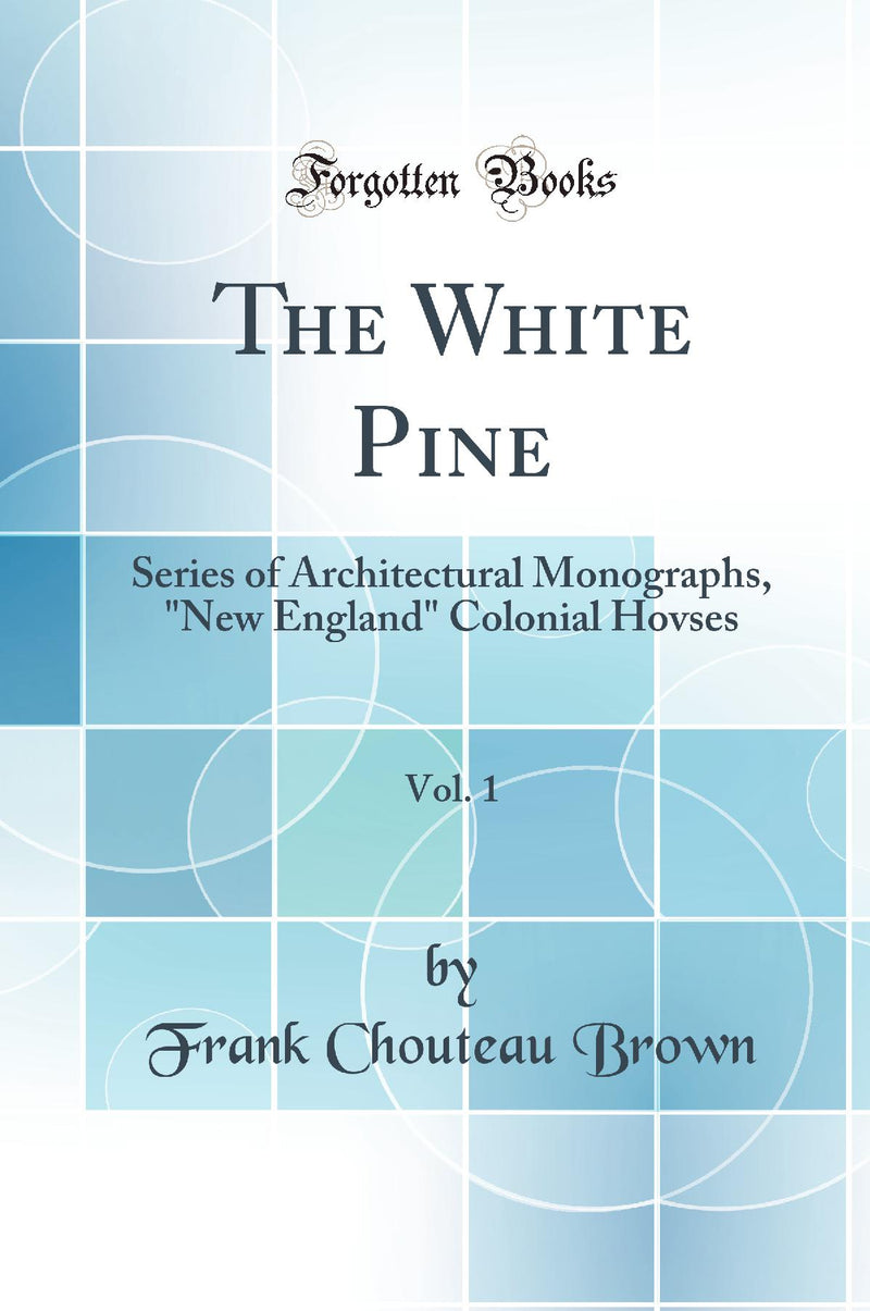 The White Pine, Vol. 1: Series of Architectural Monographs, New England Colonial Hovses (Classic Reprint)
