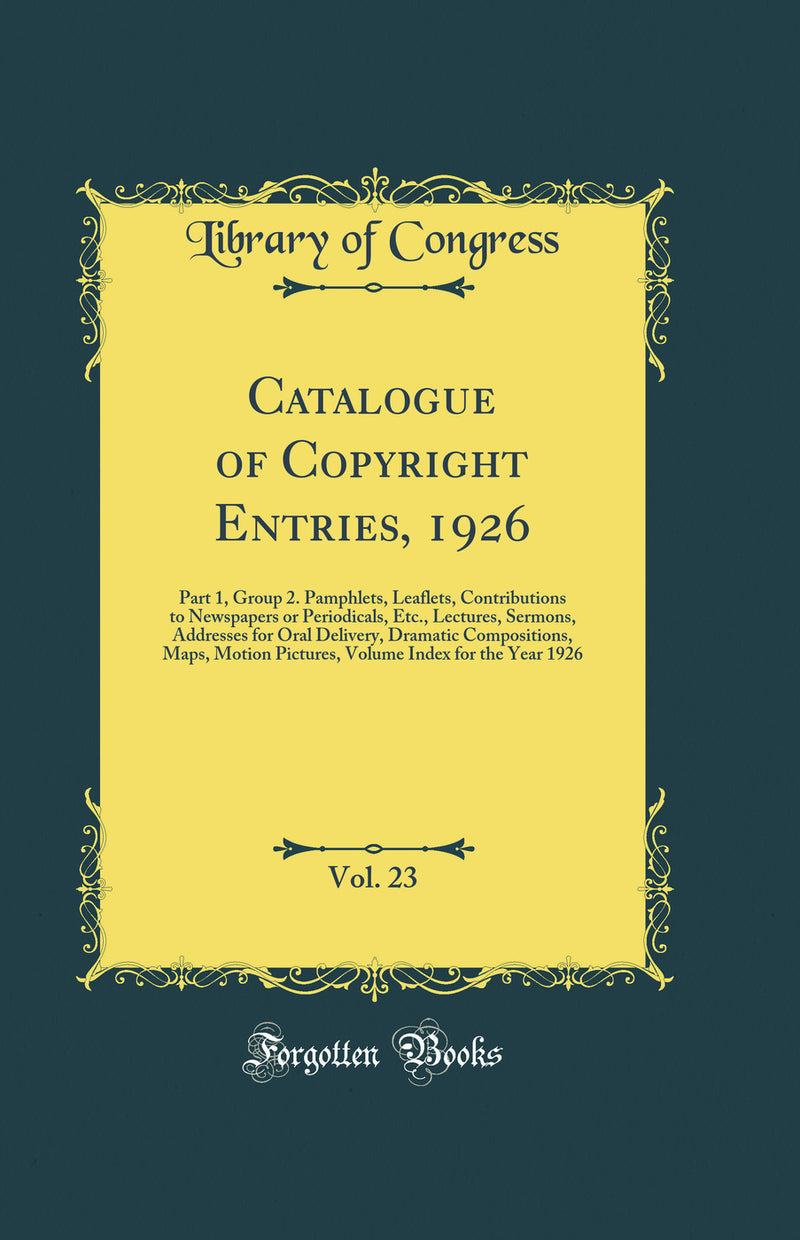 Catalogue of Copyright Entries, 1926, Vol. 23: Part 1, Group 2. Pamphlets, Leaflets, Contributions to Newspapers or Periodicals, Etc., Lectures, Sermons, Addresses for Oral Delivery, Dramatic Compositions, Maps, Motion Pictures, Volume Index for the Year