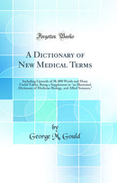 A Dictionary of New Medical Terms: Including Upwards of 38, 000 Words and Many Useful Tables, Being a Supplement to an Illustrated Dictionary of Medicine Biology, and Allied Sciences, (Classic Reprint)