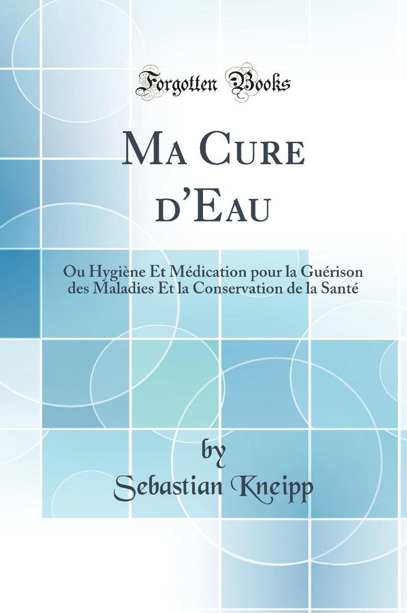 Ma Cure d'Eau: Ou Hygi?ne Et M?dication pour la Gu?rison des Maladies Et la Conservation de la Sant? (Classic Reprint)