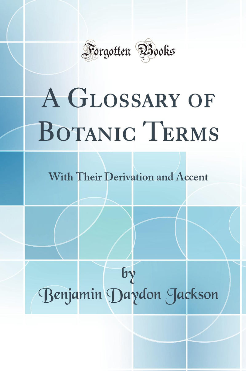 A Glossary of Botanic Terms: With Their Derivation and Accent (Classic Reprint)