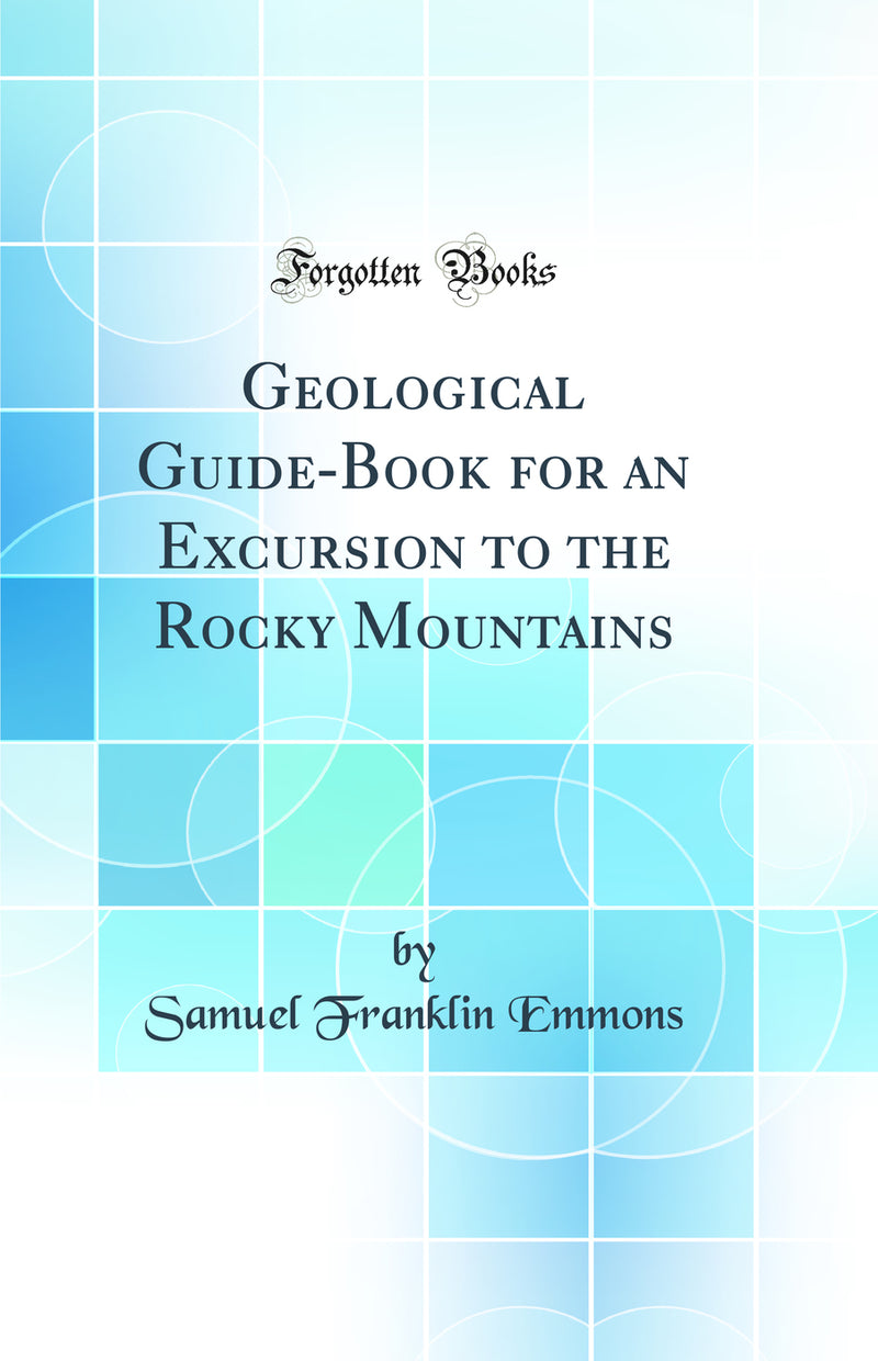 Geological Guide-Book for an Excursion to the Rocky Mountains (Classic Reprint)