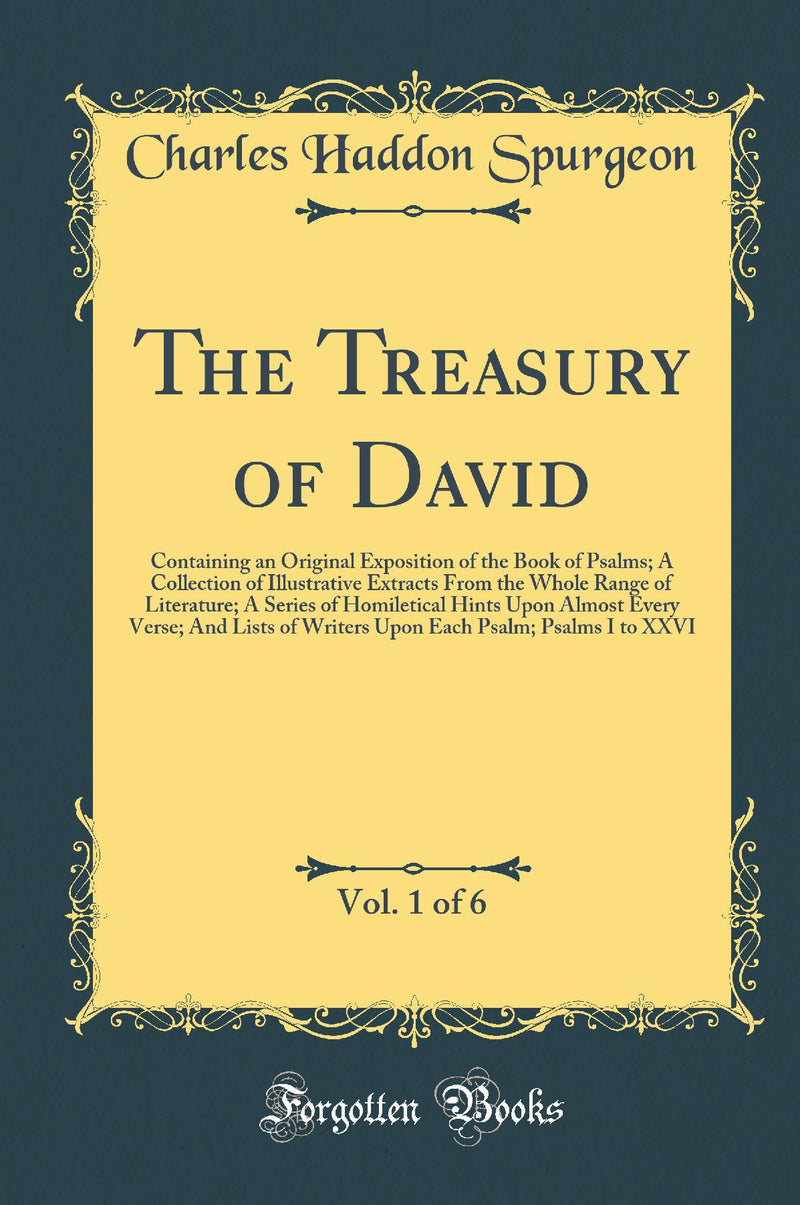 The Treasury of David, Vol. 1 of 6: Containing an Original Exposition of the Book of Psalms; A Collection of Illustrative Extracts From the Whole Range of Literature; A Series of Homiletical Hints Upon Almost Every Verse; And Lists of Writers Upon Ea