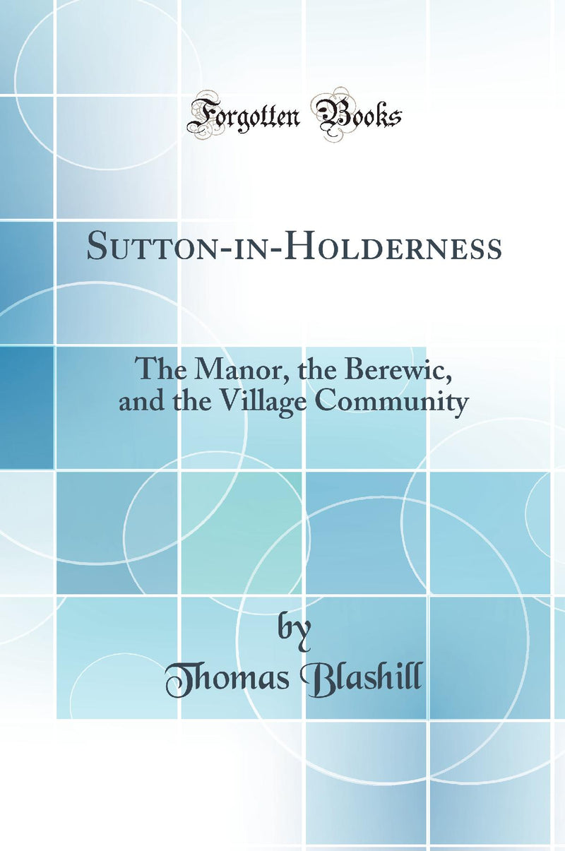 Sutton-in-Holderness: The Manor, the Berewic, and the Village Community (Classic Reprint)