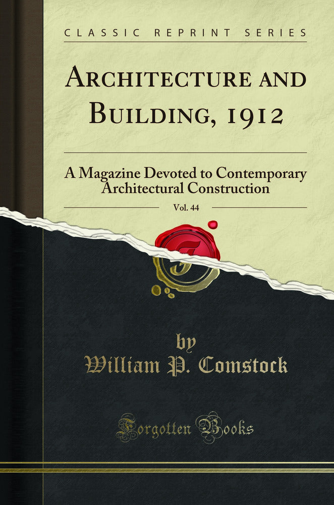 Architecture and Building, 1912, Vol. 44: A Magazine Devoted to Contemporary Architectural Construction (Classic Reprint)
