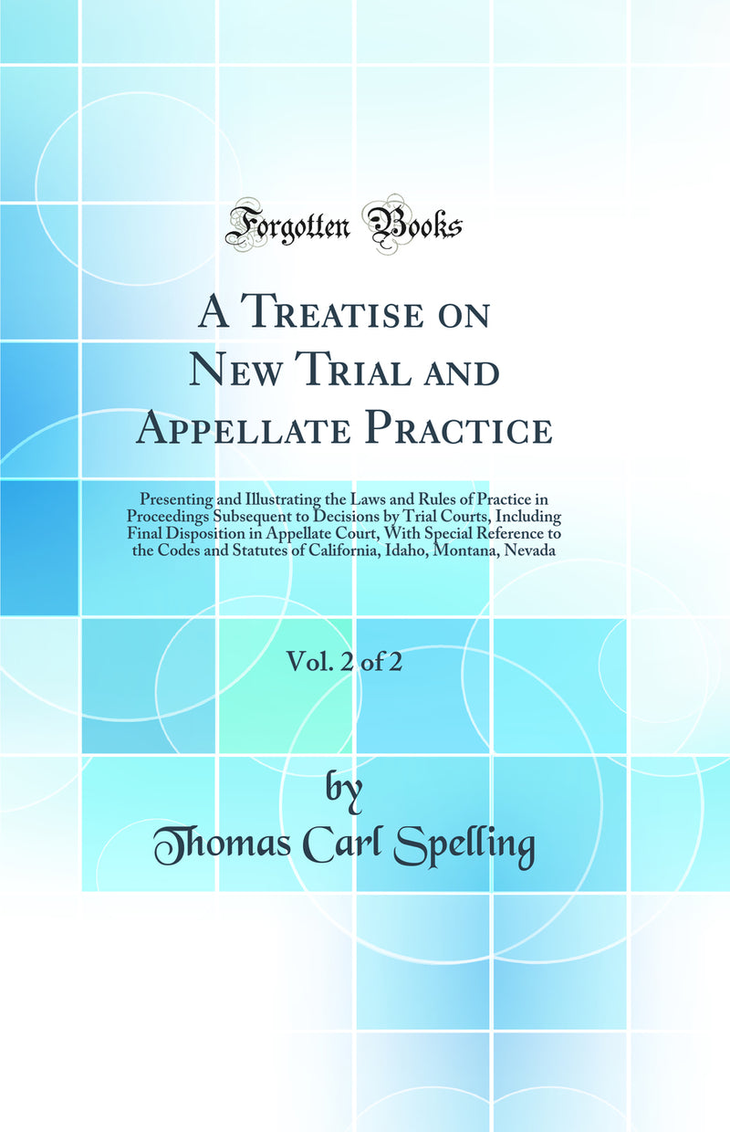 A Treatise on New Trial and Appellate Practice, Vol. 2 of 2: Presenting and Illustrating the Laws and Rules of Practice in Proceedings Subsequent to Decisions by Trial Courts, Including Final Disposition in Appellate Court, With Special Reference to the C