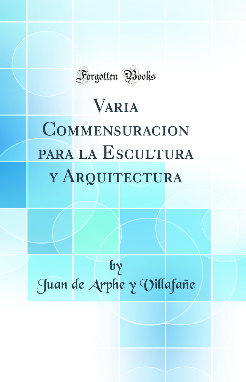 Varia Commensuracion para la Escultura y Arquitectura (Classic Reprint)