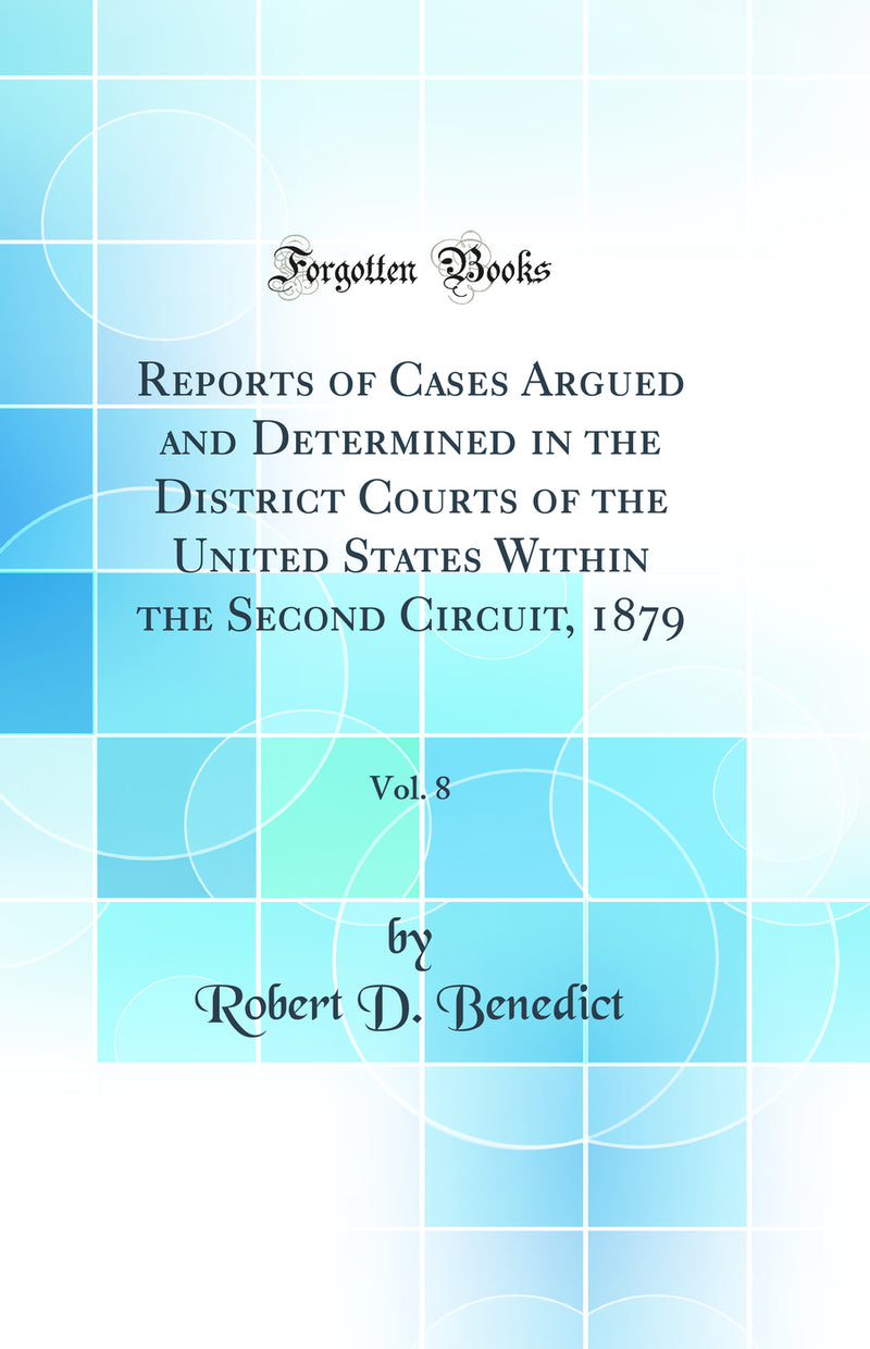 Reports of Cases Argued and Determined in the District Courts of the United States Within the Second Circuit, 1879, Vol. 8 (Classic Reprint)