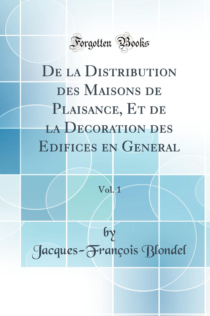 De la Distribution des Maisons de Plaisance, Et de la Decoration des Edifices en General, Vol. 1 (Classic Reprint)