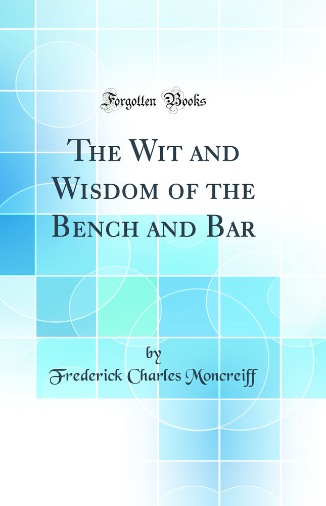 The Wit and Wisdom of the Bench and Bar (Classic Reprint)