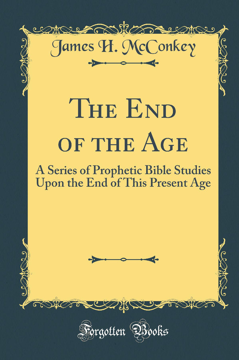 The End of the Age: A Series of Prophetic Bible Studies Upon the End of This Present Age (Classic Reprint)