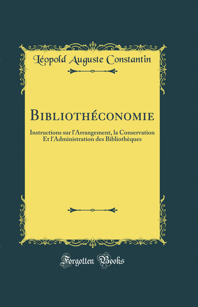 Bibliothéconomie: Instructions sur l''Arrangement, la Conservation Et l''Administration des Bibliothèques (Classic Reprint)