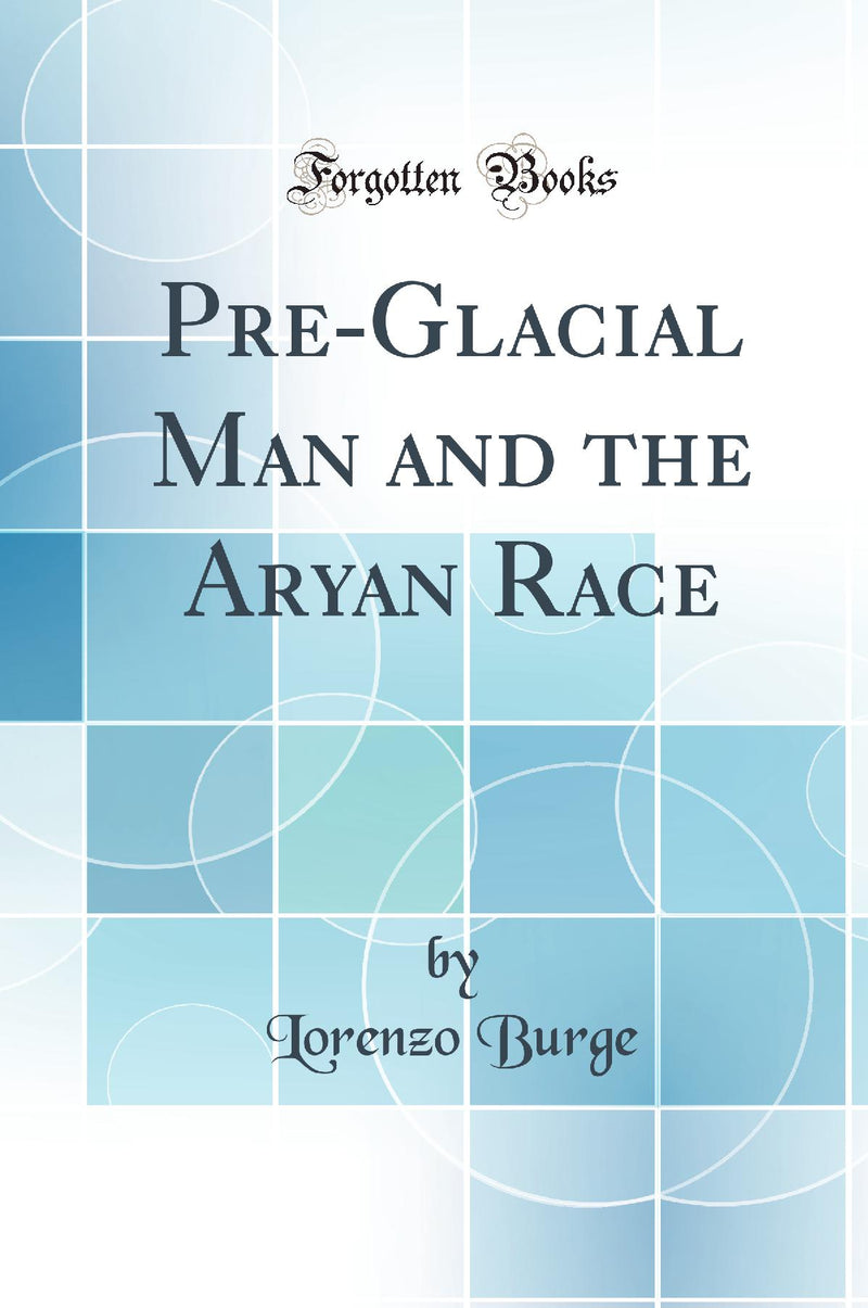 Pre-Glacial Man and the Aryan Race (Classic Reprint)