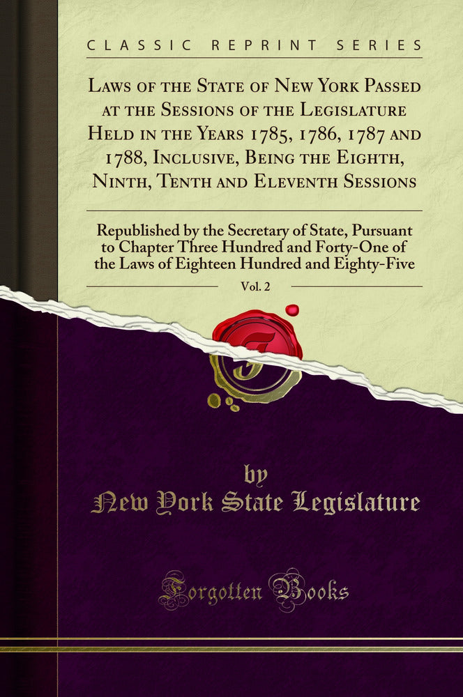Laws of the State of New York Passed at the Sessions of the Legislature Held in the Years 1785, 1786, 1787 and 1788, Inclusive, Being the Eighth, Ninth, Tenth and Eleventh Sessions, Vol. 2: Republished by the Secretary of State, Pursuant to Chapter Three