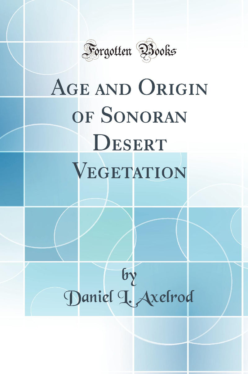 Age and Origin of Sonoran Desert Vegetation (Classic Reprint)