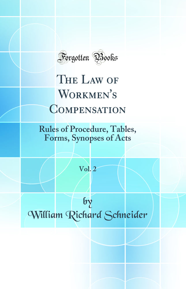 The Law of Workmen''s Compensation, Vol. 2: Rules of Procedure, Tables, Forms, Synopses of Acts (Classic Reprint)