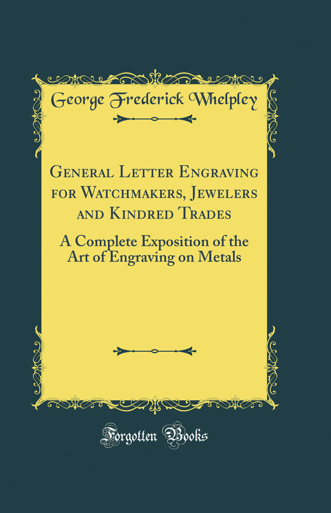 General Letter Engraving for Watchmakers, Jewelers and Kindred Trades: A Complete Exposition of the Art of Engraving on Metals (Classic Reprint)