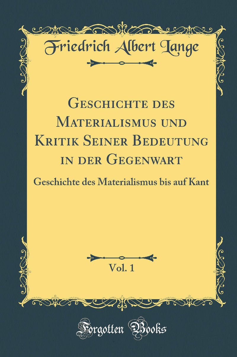 Geschichte des Materialismus und Kritik Seiner Bedeutung in der Gegenwart, Vol. 1: Geschichte des Materialismus bis auf Kant (Classic Reprint)