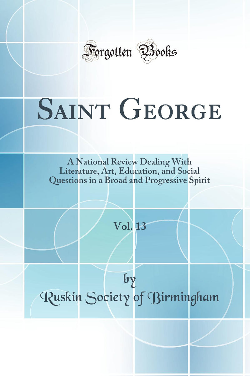 Saint George, Vol. 13: A National Review Dealing With Literature, Art, Education, and Social Questions in a Broad and Progressive Spirit (Classic Reprint)