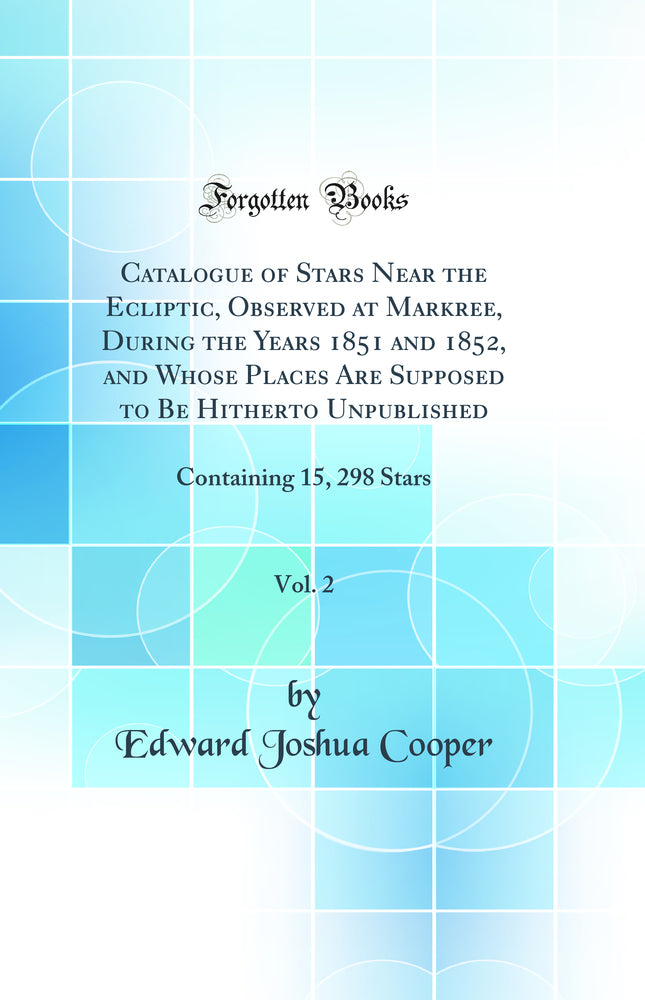 Catalogue of Stars Near the Ecliptic, Observed at Markree, During the Years 1851 and 1852, and Whose Places Are Supposed to Be Hitherto Unpublished, Vol. 2: Containing 15, 298 Stars (Classic Reprint)